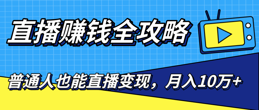 直播赚钱全攻略，0粉丝流量玩法，普通人也能直播变现，月入10万+（25节视频）-圆梦资源网