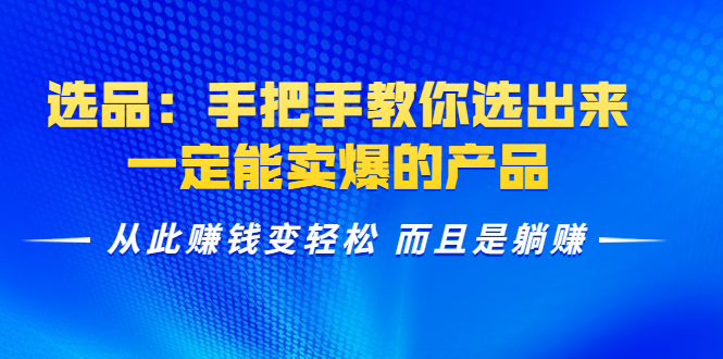 选品：手把手教你选出来，一定能卖爆的产品 从此赚钱变轻松 而且是躺赚-圆梦资源网