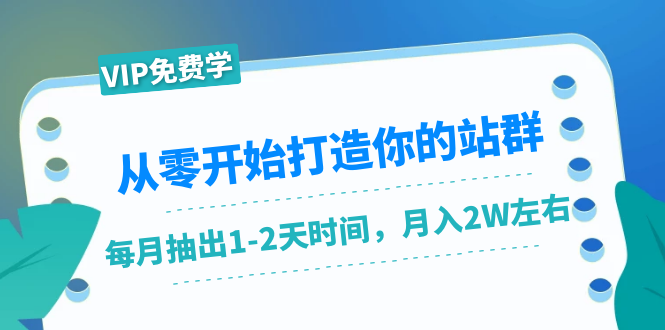 从零开始打造你的站群：1个月只需要你抽出1-2天时间，月入2W左右（25节课）-圆梦资源网