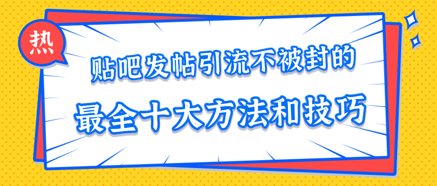 贴吧发帖引流不被封的十大方法与技巧，助你轻松引流月入过万-圆梦资源网