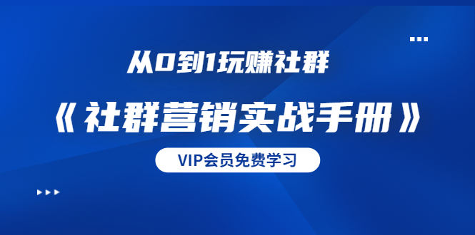 从0到1玩赚社群《社群营销实战手册》干货满满，多种变现模式（21节）-圆梦资源网