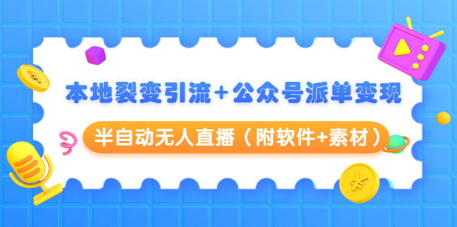 本地裂变引流+公众号派单变现+半自动无人直播（附软件+素材）-圆梦资源网