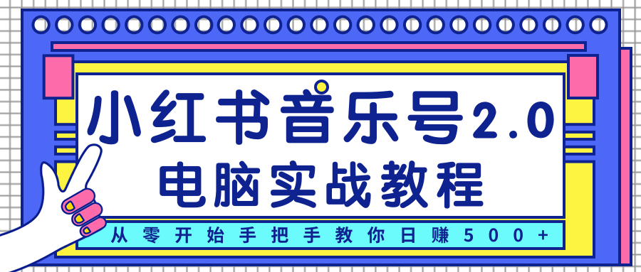 柚子小红书音乐号2.0电脑实战教程，从零开始手把手教你日赚500+-圆梦资源网