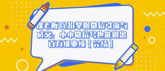 媒老板12招掌握微信引流与成交：小小微信号也能做出百万级业绩-圆梦资源网