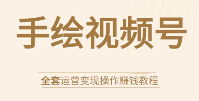 手绘视频号全套运营变现操作赚钱教程：零基础实操月入过万+玩赚视频号-圆梦资源网