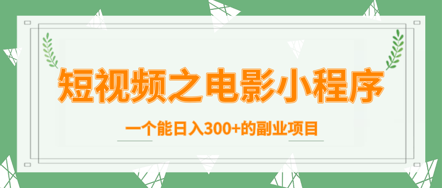 短视频之电影小程序，一个能日入300+的副业项目-圆梦资源网