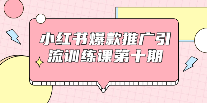 小红书爆款推广引流训练课第十期，手把手带你玩转小红书，轻松月入过万-圆梦资源网