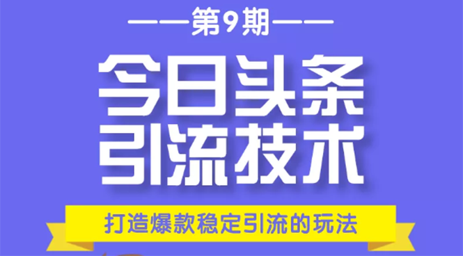 今日头条引流技术第9期，打造爆款稳定引流 百万阅读玩法，收入每月轻松过万-圆梦资源网