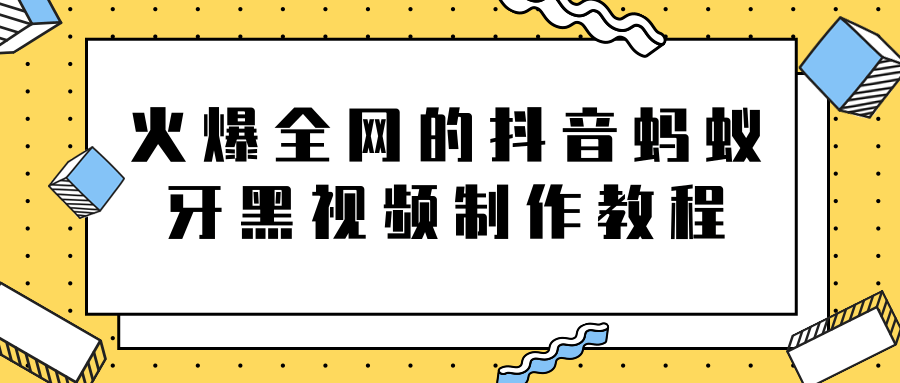 火爆全网的抖音“蚂蚁牙黑”视频制作教程，附软件【视频教程】-圆梦资源网