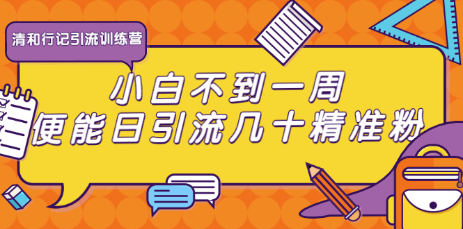 清和行记引流训练营：小白不到一周便能日引流几十精准粉-圆梦资源网