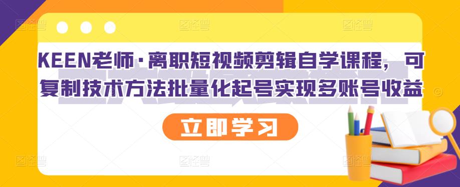 KEEN老师·离职短视频剪辑自学课程，可复制技术方法批量化起号实现多账号收益-圆梦资源网