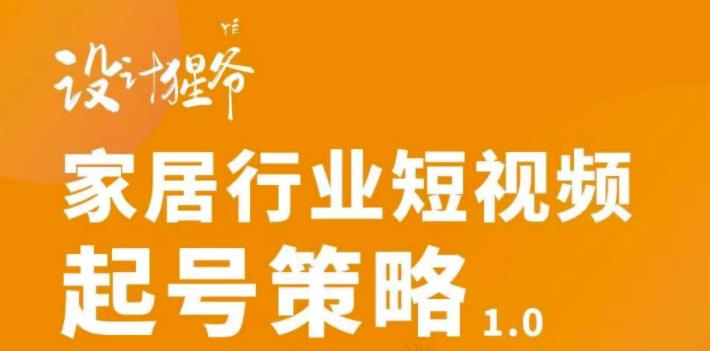 【设计猩爷】家居行业短视频起号策略，家居行业非主流短视频策略课价值4980元-圆梦资源网