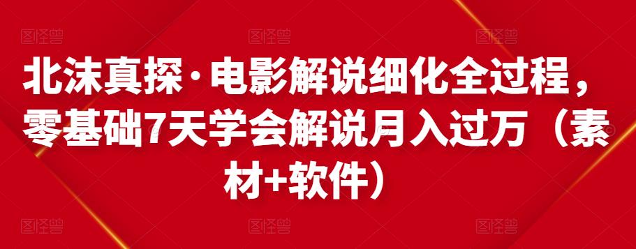 北沫真探·电影解说细化全过程，零基础7天学会电影解说月入过万（教程+素材+软件）-圆梦资源网