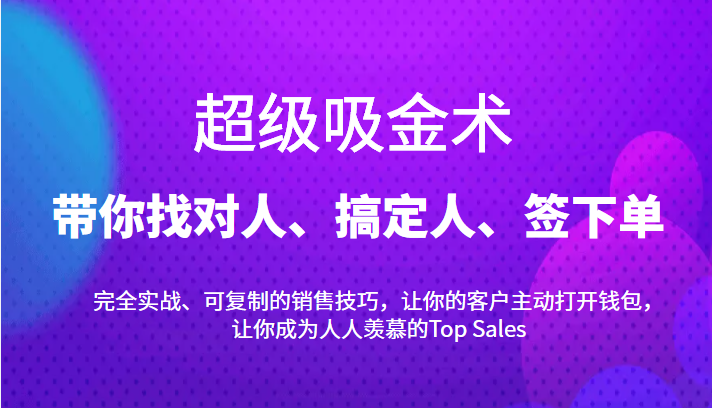 超级吸金术：带你找对人、搞定人、签下单，15节爆单销售成交课-圆梦资源网