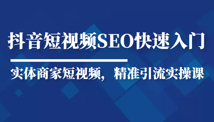 抖音短视频Seo搜索排名优化新手快速入门教程，实体商家短视频，精准引流实操课-圆梦资源网