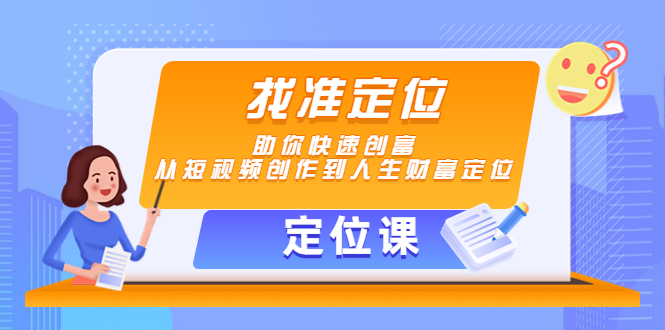 【定位课】找准定位，助你快速创富，从短视频创作到人生财富定位-圆梦资源网