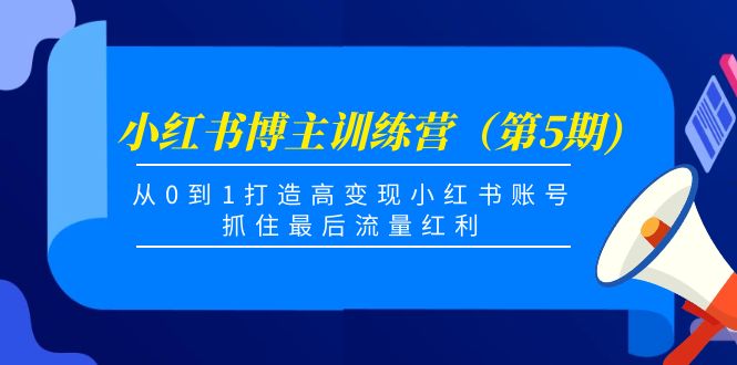 小红书博主训练营（第5期)，从0到1打造高变现小红书账号，抓住最后流量红利-圆梦资源网