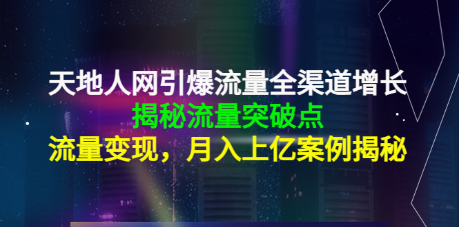 天地人网引爆流量全渠道增长：揭秘流量突然破点，流量变现，月入上亿案例-圆梦资源网