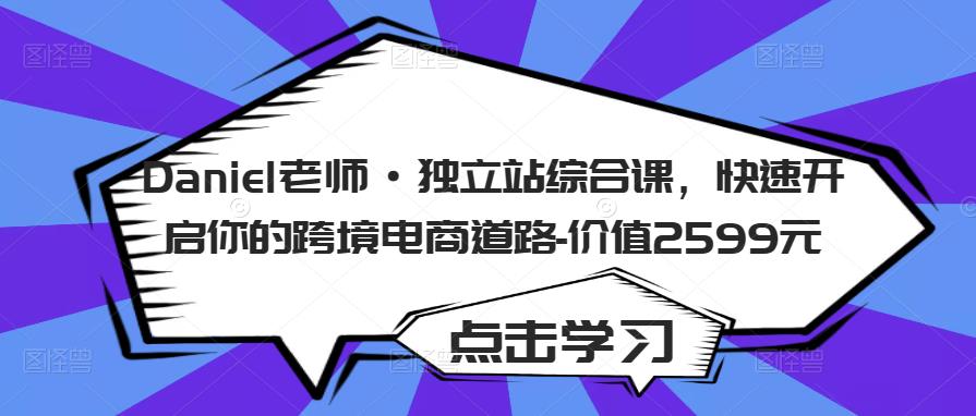 Daniel老师·独立站综合课，快速开启你的跨境电商道路-价值2599元-圆梦资源网