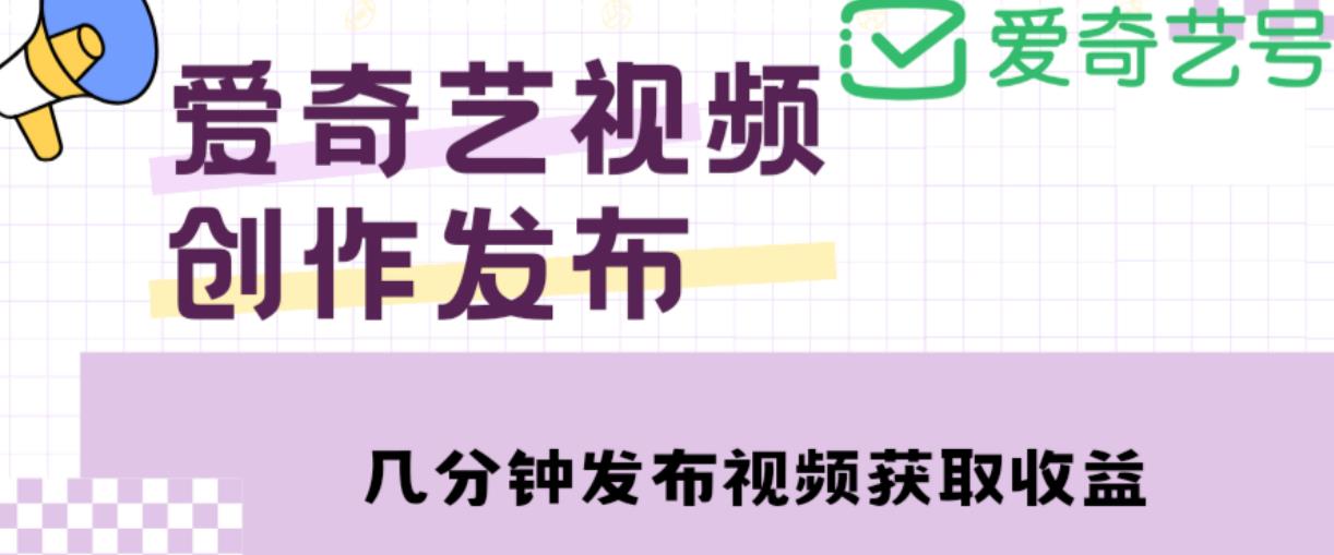 爱奇艺号视频发布，每天只需花几分钟即可发布视频，简单操作收入过万【教程+涨粉攻略】-圆梦资源网