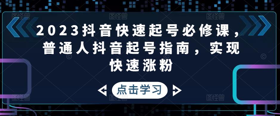 2023抖音快速起号必修课，普通人抖音起号指南，实现快速涨粉-圆梦资源网