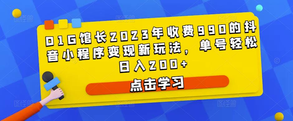 D1G馆长2023年收费990的抖音小程序变现新玩法，单号轻松日入200+-圆梦资源网