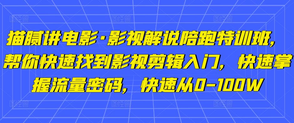 猫腻讲电影·影视解说陪跑特训班，帮你快速找到影视剪辑入门，快速掌握流量密码，快速从0-100W-圆梦资源网