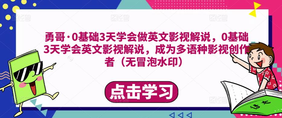 勇哥·0基础3天学会做英文影视解说，0基础3天学会英文影视解说，成为多语种影视创作者-圆梦资源网