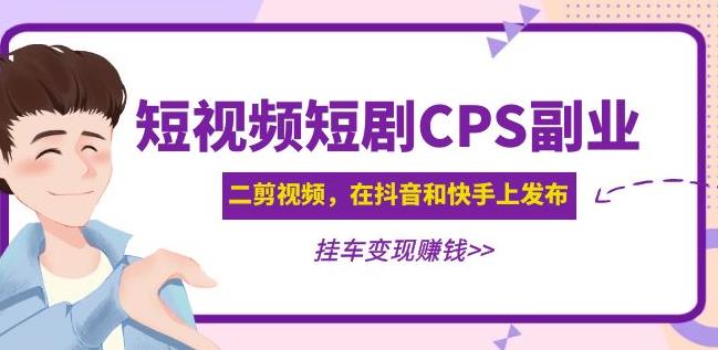 黄岛主·短视频短剧CPS副业项目：二剪视频在抖音和快手上发布，挂车变现-圆梦资源网