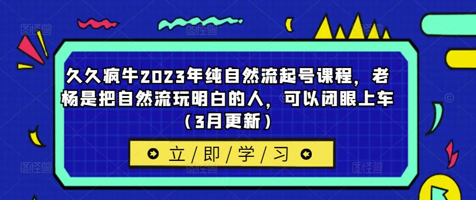 久久疯牛2023年纯自然流起号课程，老杨是把自然流玩明白的人，可以闭眼上车（3月更新）-圆梦资源网