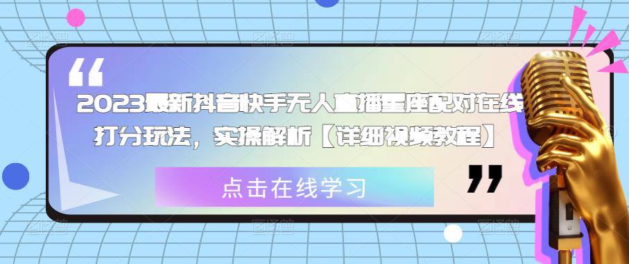 2023最新抖音快手无人直播星座配对在线打分玩法，实操解析【详细视频教程】-圆梦资源网