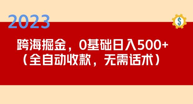 2023跨海掘金长期项目，小白也能日入500+全自动收款无需话术-圆梦资源网