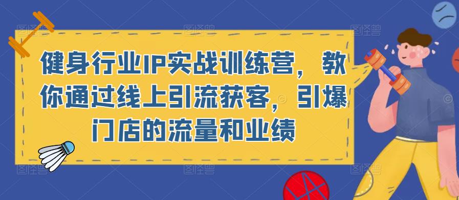 健身行业IP实战训练营，教你通过线上引流获客，引爆门店的流量和业绩-圆梦资源网