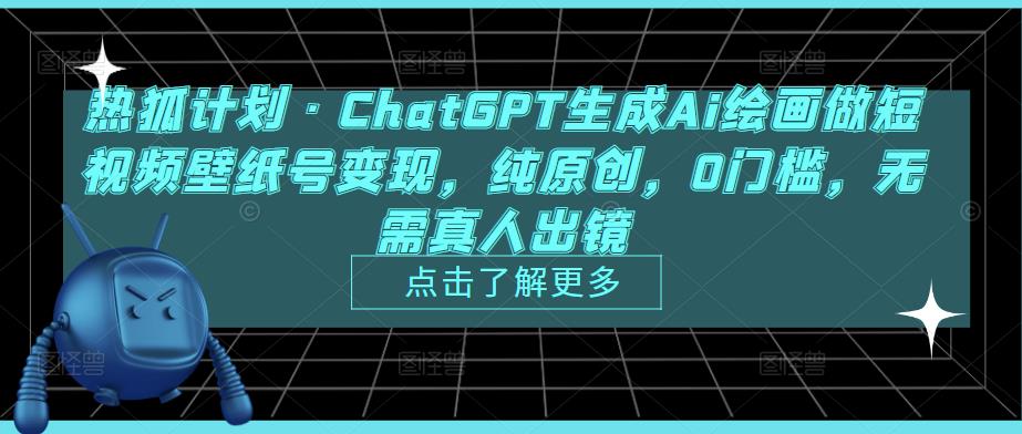 热狐计划·ChatGPT生成Ai绘画做短视频壁纸号变现，纯原创，0门槛，无需真人出镜-圆梦资源网