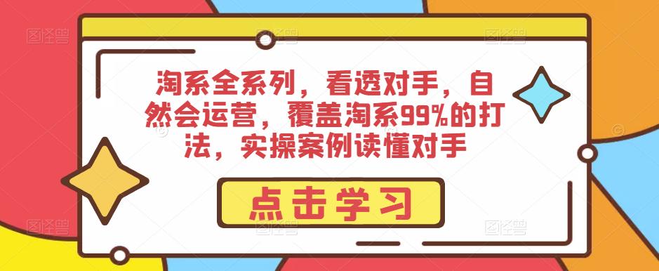 淘系全系列，看透对手，自然会运营，覆盖淘系99%的打法，实操案例读懂对手-圆梦资源网