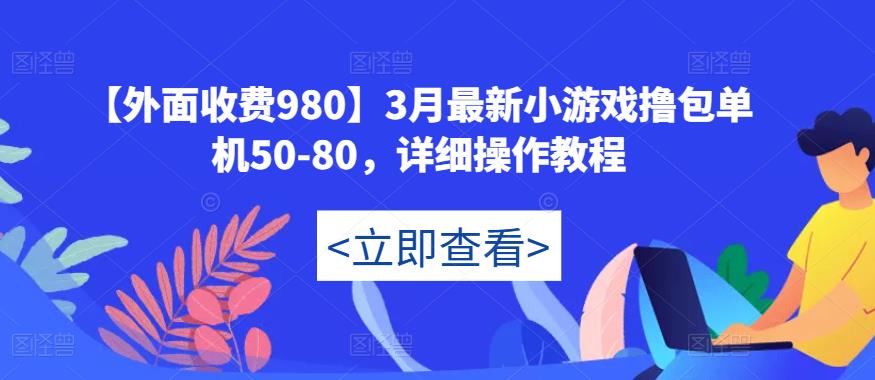 【外面收费980】3月最新小游戏撸包单机50-80，详细操作教程-圆梦资源网