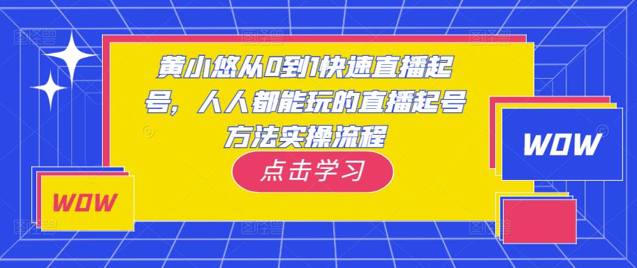 黄小悠从0到1快速直播起号，人人都能玩的直播起号方法实操流程-圆梦资源网