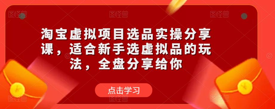 淘宝虚拟项目选品实操分享课，适合新手选虚拟品的玩法，全盘分享给你-圆梦资源网