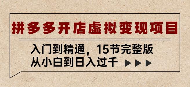 拼多多开店虚拟变现项目：入门到精通，从小白到日入过千（15节完整版）-圆梦资源网