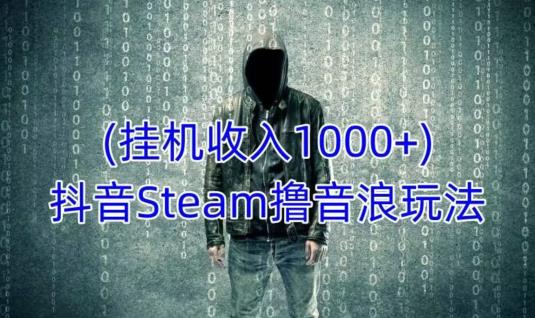 抖音Steam撸音浪玩法，挂机一天收入1000+不露脸 不说话 不封号 社恐人群福音-圆梦资源网