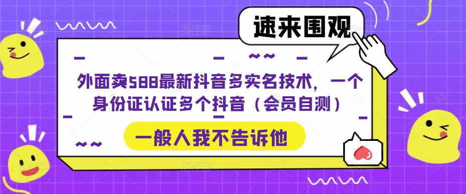 外面卖588最新抖音多实名技术，一个身份证认证多个抖音（会员自测）-圆梦资源网