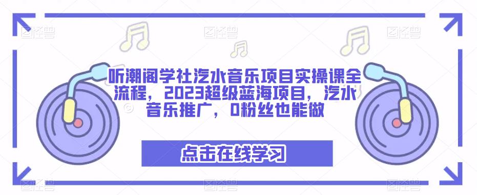 听潮阁学社汽水音乐项目实操课全流程，2023超级蓝海项目，汽水音乐推广，0粉丝也能做-圆梦资源网