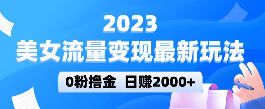 2023美女流量变现最新玩法，0粉撸金，日赚2000+，实测日引流300+-圆梦资源网