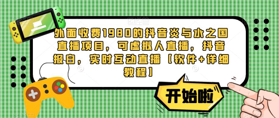 外面收费1980的抖音炎与水之国直播项目，可虚拟人直播，抖音报白，实时互动直播【软件+详细教程】-圆梦资源网