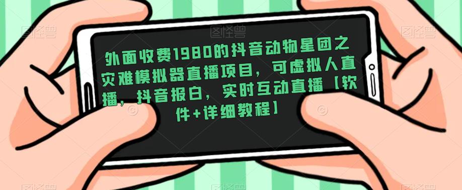 外面收费1980的抖音动物星团之灾难模拟器直播项目，可虚拟人直播，抖音报白，实时互动直播【软件+详细教程】-圆梦资源网