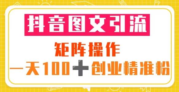 抖音图文引流矩阵操作一天100+创业精准粉（5节视频课+素材模板）-圆梦资源网