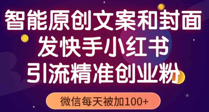 智能原创封面和创业文案，快手小红书引流精准创业粉，微信每天被加100+（揭秘）-圆梦资源网