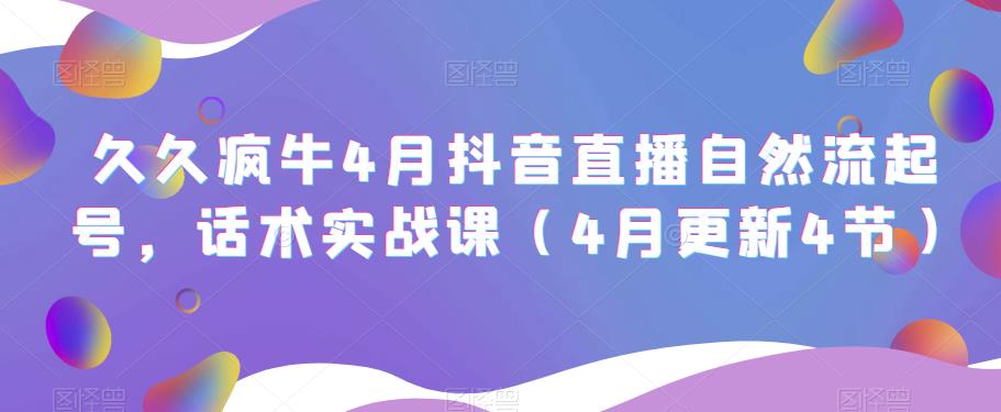 久久疯牛4月抖音直播纯自然流起号，话术实战课（4月更新4节）-圆梦资源网