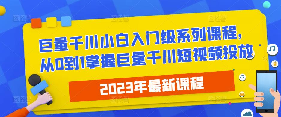 2023最新巨量千川小白入门级系列课程，从0到1掌握巨量千川短视频投放-圆梦资源网