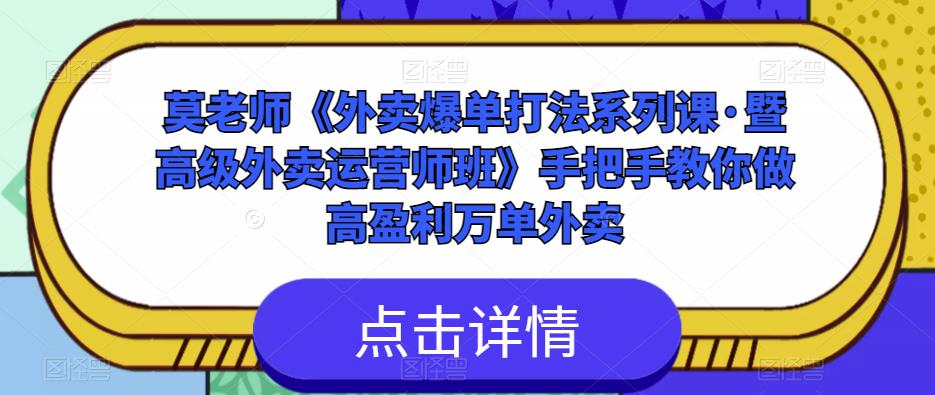 莫老师《外卖爆单打法系列课·暨高级外卖运营师班》手把手教你做高盈利万单外卖-圆梦资源网